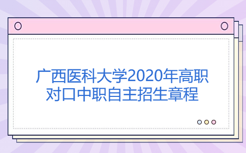 廣西醫(yī)科大學(xué)2020年高等職業(yè)院校對(duì)口中等職業(yè)學(xué)校畢業(yè)生自主招生章程