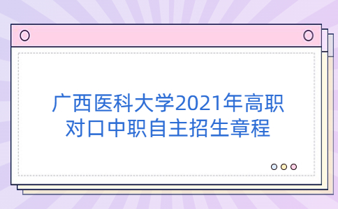 廣西醫(yī)科大學(xué)2021年高等職業(yè)院校對(duì)口中等職業(yè)學(xué)校畢業(yè)生自主招生章程