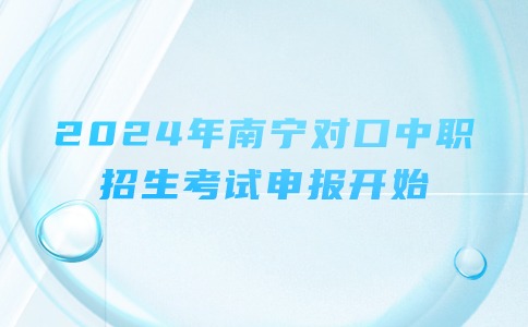 2024年南寧對口中職招生考試申報開始