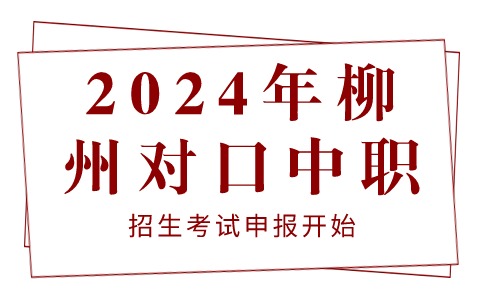2024年柳州對口中職招生考試申報開始