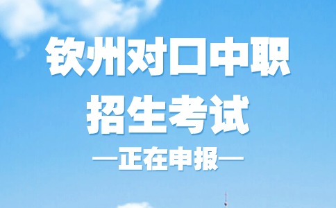 2024年欽州對口中職招生考試申報正在進(jìn)行中