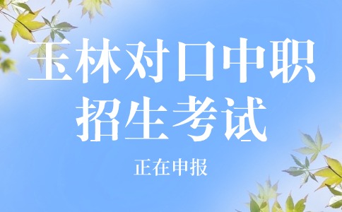 2024年玉林對口中職招生考試申報(bào)正在進(jìn)行中