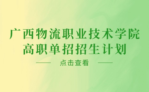 廣西物流職業(yè)技術(shù)學(xué)院高職單招招生計劃